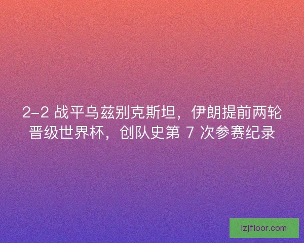 2-2 战平乌兹别克斯坦，伊朗提前两轮晋级世界杯，创队史第 7 次参赛纪录