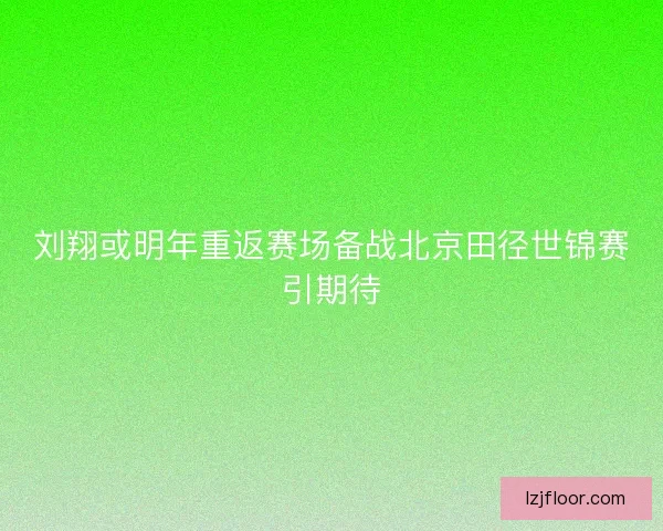 刘翔或明年重返赛场备战北京田径世锦赛引期待